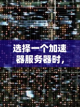 选择一个加速器服务器时，综合考虑以下因素至关重要
