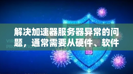解决加速器服务器异常的问题,通常需要从硬件、软件、配置等方面进行全面检查和调整。以下是逐步的解决方案 解决加速器服务器异常的问题,通常需要从硬件、软件、配置等方面进行全面检查和调整。以下是逐步的解决方案