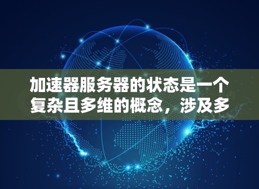 加速器服务器的状态是一个复杂且多维的概念,涉及多个方面如何优化和管理以确保高效的数据传输和加速效果。以下是对此问题的逐步解释和总结 加速器服务器的状态是一个复杂且多维的概念,涉及多个方面如何优化和管理以确保高效的数据传输和加速效果。以下是对此问题的逐步解释和总结