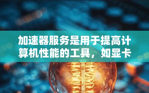 加速器服务是用于提高计算机性能的工具，如显卡驱动、加速器软件等。以下是一些通用的步骤和建议，帮助您更好地使用加速器服务
