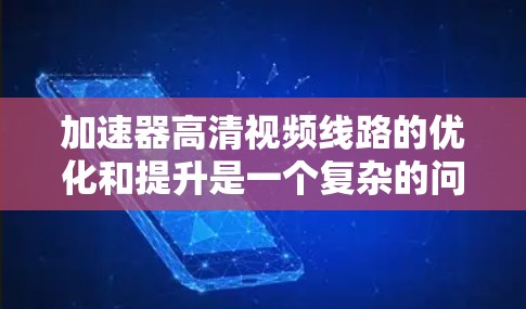 加速器高清视频线路的优化和提升是一个复杂的问题,涉及多个因素的综合考虑。以下是对问题的分步解释和解决方案 加速器高清视频线路的优化和提升是一个复杂的问题,涉及多个因素的综合考虑。以下是对问题的分步解释和解决方案