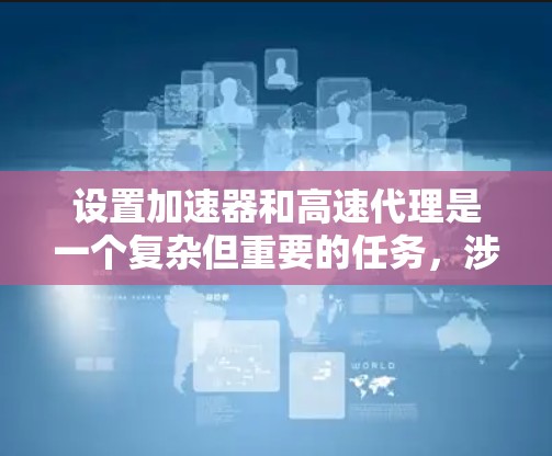 设置加速器和高速代理是一个复杂但重要的任务，涉及多个步骤和考虑因素。以下是一份清晰的指南，帮助您顺利进行设置