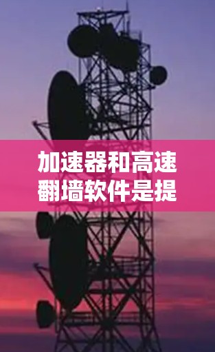 加速器和高速<strong>翻墙</strong>软件是提升网络访问效率的重要工具,尤其对于经常需要访问国外资源的用户来说,它们提供了便捷的访问方式。以下是对这些工具的详细分析和推荐