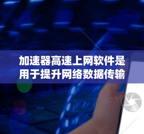 加速器高速上网软件是用于提升网络数据传输速度的工具,涵盖了多种类型,如网络加速器软件和高速服务器加速器。以下是对这些软件的系统介绍和使用指南