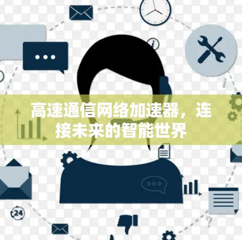 高速通信网络加速器，连接未来的智能世界
