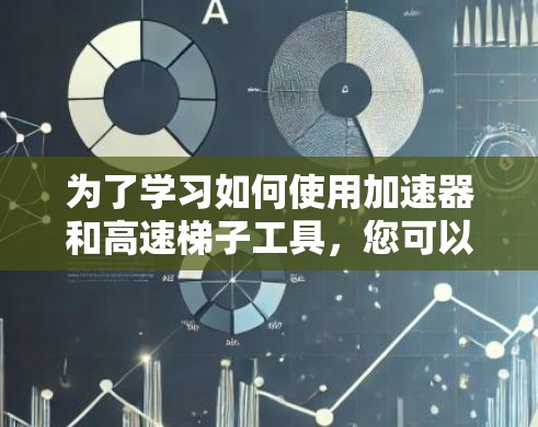 为了学习如何使用加速器和高速梯子工具,您可以按照以下步骤进行