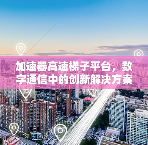 加速器高速梯子平台,数字通信中的创新解决方案 加速器高速梯子平台,数字通信中的创新解决方案