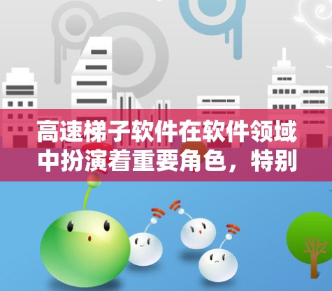 高速梯子软件在软件领域中扮演着重要角色,特别是在优化应用性能方面起着关键作用。以下是对高速梯子软件的详细介绍 高速梯子软件在软件领域中扮演着重要角色,特别是在优化应用性能方面起着关键作用。以下是对高速梯子软件的详细介绍