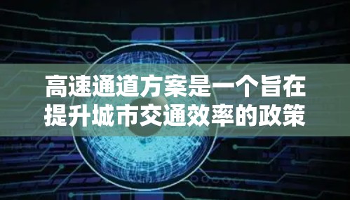 高速通道方案是一个旨在提升城市交通效率的政策,主要通过优化交通信号、限制超速、引入收费等方式,使车辆更快地通过繁忙道路,从而减少拥堵和事故。以下是该方案的详细分步说明 高速通道方案是一个旨在提升城市交通效率的政策,主要通过优化交通信号、限制超速、引入收费等方式,使车辆更快地通过繁忙道路,从而减少拥堵和事故。以下是该方案的详细分步说明