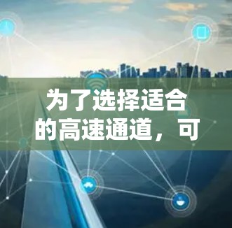 为了选择适合的高速通道,可以按照以下步骤进行分析和决策 为了选择适合的高速通道,可以按照以下步骤进行分析和决策