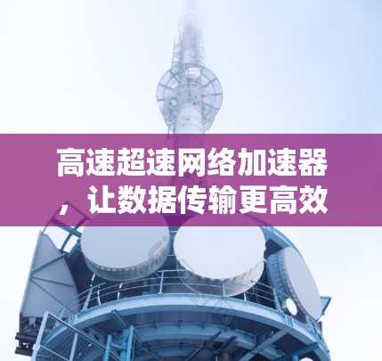 高速超速网络加速器,让数据传输更高效