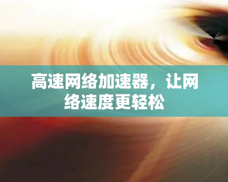 高速网络加速器,让网络速度更轻松