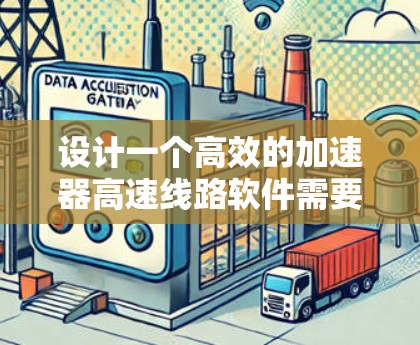 设计一个高效的加速器高速线路软件需要综合考虑多个方面,包括功能模块、开发平台、算法设计、实际应用和用户界面优化。以下是具体的步骤和建议 设计一个高效的加速器高速线路软件需要综合考虑多个方面,包括功能模块、开发平台、算法设计、实际应用和用户界面优化。以下是具体的步骤和建议