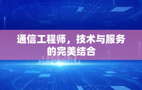 通信工程师,技术与服务的完美结合 通信工程师,技术与服务的完美结合