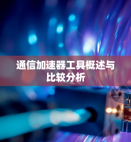 通信加速器工具概述与比较分析 通信加速器工具概述与比较分析