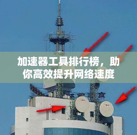 加速器工具排行榜,助你高效提升网络速度