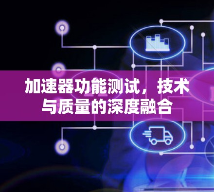 加速器功能测试,技术与质量的深度融合 加速器功能测试,技术与质量的深度融合