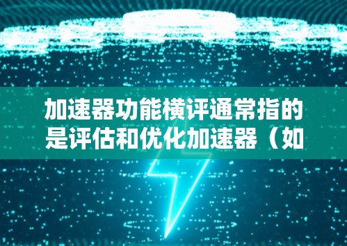 加速器功能横评通常指的是评估和优化加速器(如超级计算机、高性能计算加速器等)的功能设计和性能。加速器的功能横评旨在确保其能够高效地执行特定的任务,如数据处理、simulate等 加速器功能横评通常指的是评估和优化加速器(如超级计算机、高性能计算加速器等)的功能设计和性能。加速器的功能横评旨在确保其能够高效地执行特定的任务,如数据处理、simulate等