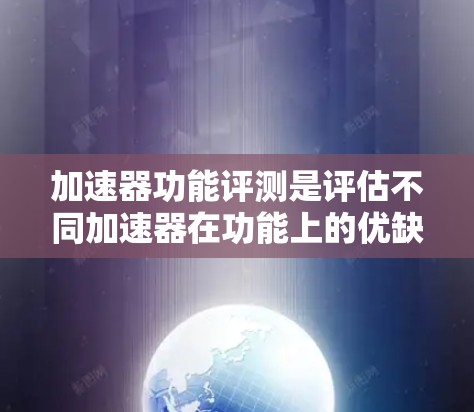 加速器功能评测是评估不同加速器在功能上的优缺点,帮助用户选择最适合自己的加速工具。以下是对加速器功能的评测,涵盖主要功能,供参考
