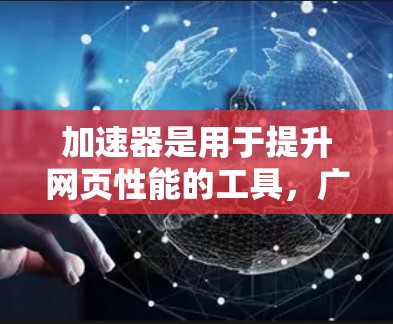 加速器是用于提升网页性能的工具,广泛应用于网页开发中。以下是关于加速器功能的详细介绍 加速器是用于提升网页性能的工具,广泛应用于网页开发中。以下是关于加速器功能的详细介绍