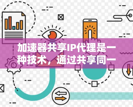 加速器共享IP代理是一种技术,通过共享同一个IP地址来提升网络访问效率的方法。以下是通过软件和硬件实现加速器共享IP代理的步骤