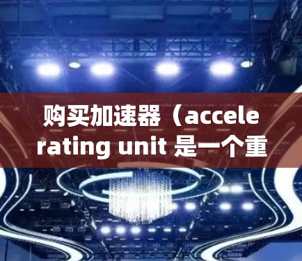 购买加速器(accelerating unit 是一个重要的决策,尤其是对于那些经常在高速公路上行驶的人或需要频繁改变车道的人。以下是根据您可能的使用场景和需求,提供一些加速器购买的建议