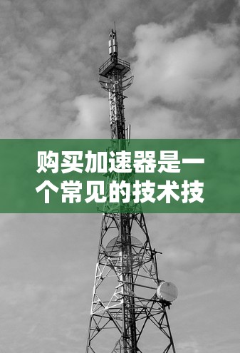 购买加速器是一个常见的技术技能,但为了确保使用安全且达到最佳效果,以下是一个简单明了的购买指南