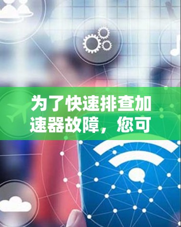为了快速排查加速器故障,您可以按照以下步骤进行