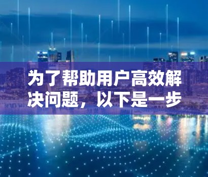 为了帮助用户高效解决问题,以下是一步步的解决方案
