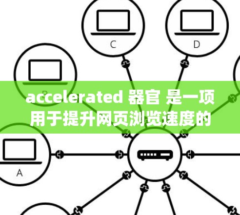 accelerated 器官 是一项用于提升网页浏览速度的工具,通常指 Google Chrome 的加速功能。为了测试 Accelerator 的官方测试工具,您可以按照以下步骤进行