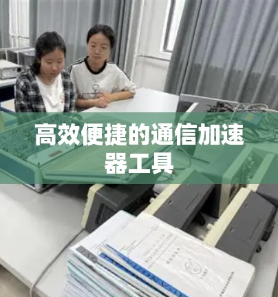 高效便捷的通信加速器工具 高效便捷的通信加速器工具