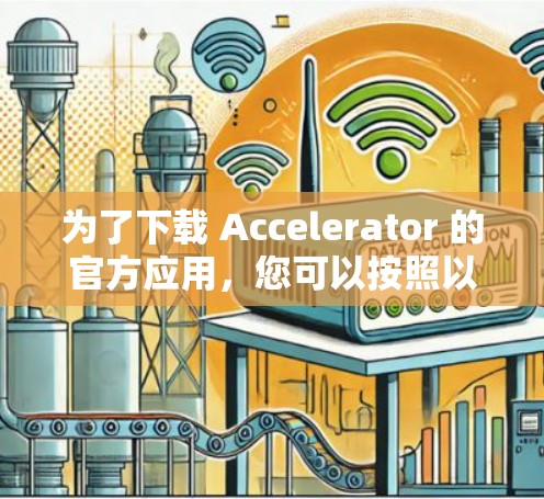 为了下载 Accelerator 的官方应用,您可以按照以下步骤操作