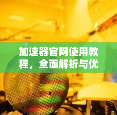 加速器官网使用教程,全面解析与优化