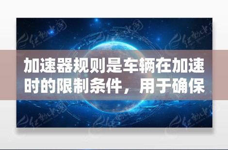 加速器规则是车辆在加速时的限制条件,用于确保车辆在特定速度或时间内的行驶状态符合安全和性能要求。以下是对加速器规则配置的详细说明