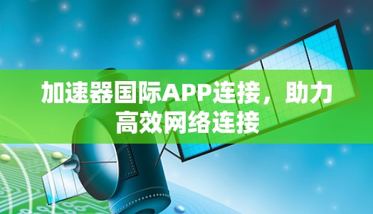 加速器国际APP连接,助力高效网络连接 加速器国际APP连接,助力高效网络连接