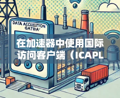 在加速器中使用国际访问客户端(ICAPL)可以提供一个安全、高效、便捷的登录和访问环境。以下是一些基本的步骤和技巧,帮助您在使用ICAPL时顺利进行