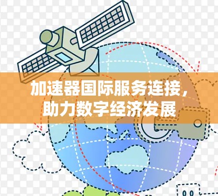加速器国际服务连接,助力数字经济发展 加速器国际服务连接,助力数字经济发展