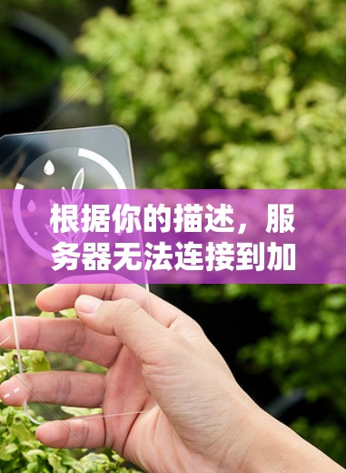 根据你的描述,服务器无法连接到加速器,以下是逐步的解决方案 根据你的描述,服务器无法连接到加速器,以下是逐步的解决方案
