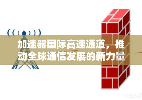 加速器国际高速通道,推动全球通信发展的新力量