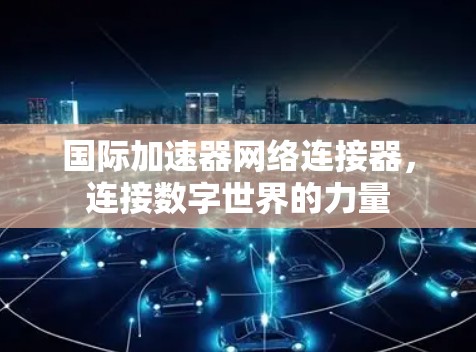 国际加速器网络连接器,连接数字世界的力量 国际加速器网络连接器,连接数字世界的力量