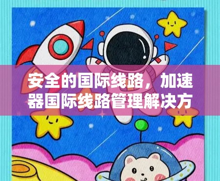 安全的国际线路,加速器国际线路管理解决方案 安全的国际线路,加速器国际线路管理解决方案