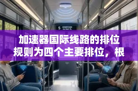 加速器国际线路的排位规则为四个主要排位,根据任务完成时间和失败率选择合适的排位以提高效率和成功率。以下是详细的排位规则和适用场景 加速器国际线路的排位规则为四个主要排位,根据任务完成时间和失败率选择合适的排位以提高效率和成功率。以下是详细的排位规则和适用场景
