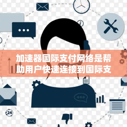 加速器国际支付网络是帮助用户快速连接到国际支付系统的设备工具,主要包括以下功能 加速器国际支付网络是帮助用户快速连接到国际支付系统的设备工具,主要包括以下功能