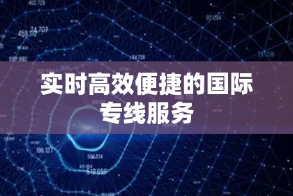 实时高效便捷的国际专线服务 实时高效便捷的国际专线服务
