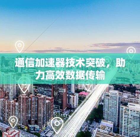 通信加速器技术突破，助力高效数据传输