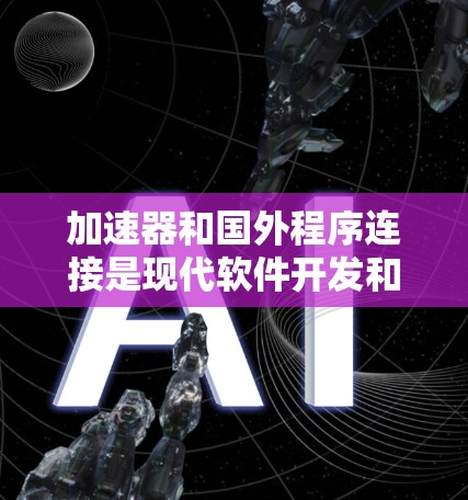 加速器和国外程序连接是现代软件开发和部署中的重要技术,以下是对这两种技术的详细分析和指南 加速器和国外程序连接是现代软件开发和部署中的重要技术,以下是对这两种技术的详细分析和指南