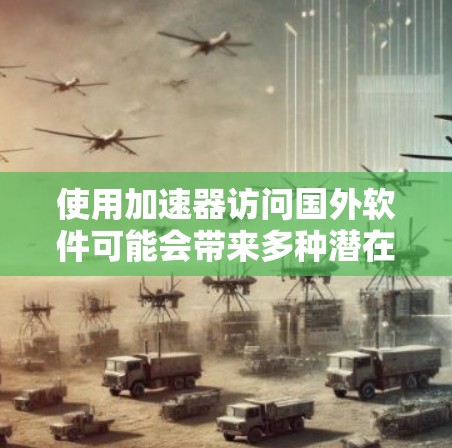 使用加速器访问国外软件可能会带来多种潜在风险,因此需要仔细评估自己的需求和能力,确保在使用过程中不会遇到问题。以下是一些关键点和建议 使用加速器访问国外软件可能会带来多种潜在风险,因此需要仔细评估自己的需求和能力,确保在使用过程中不会遇到问题。以下是一些关键点和建议