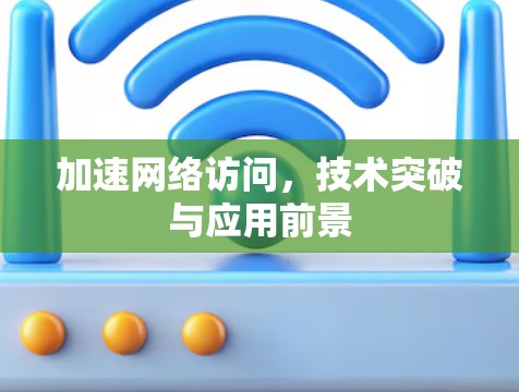 加速网络访问，技术突破与应用前景