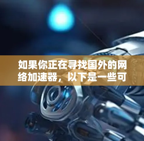 如果你正在寻找国外的网络加速器,以下是一些可靠且免费的推荐,这些加速器可以帮助你在网络上更快地加载视频、直播、文件等。当然,这些推荐并不是免费的,但我会尽量提供一些免费的选择,供你参考