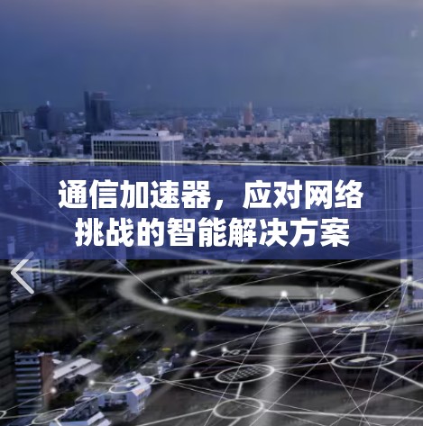 通信加速器,应对网络挑战的智能解决方案